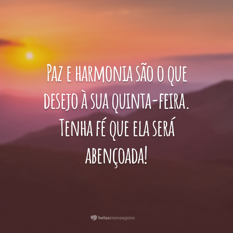 Paz e harmonia são o que desejo à sua quinta-feira. Tenha fé que ela será abençoada!