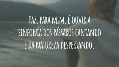 Paz, para mim, é ouvir a sinfonia dos pássaros cantando e da natureza despertando.