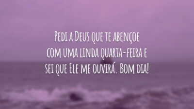 Pedi a Deus que te abençoe com uma linda quarta-feira e sei que Ele me ouvirá. Bom dia!