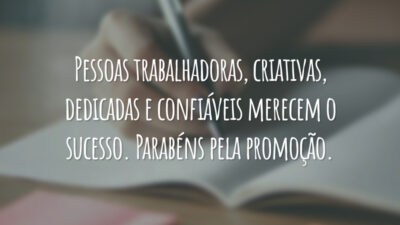 Pessoas trabalhadoras, criativas, dedicadas e confiáveis merecem o sucesso. Parabéns pela promoção.