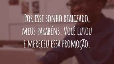 Por esse sonho realizado, meus parabéns. Você lutou e mereceu essa promoção.