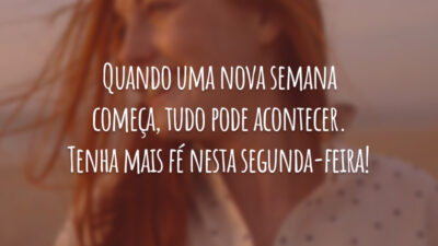 Quando uma nova semana começa, tudo pode acontecer. Tenha mais fé nesta segunda-feira!