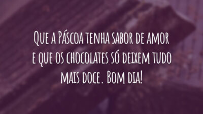 Que a Páscoa tenha sabor de amor e que os chocolates só deixem tudo mais doce. Bom dia!