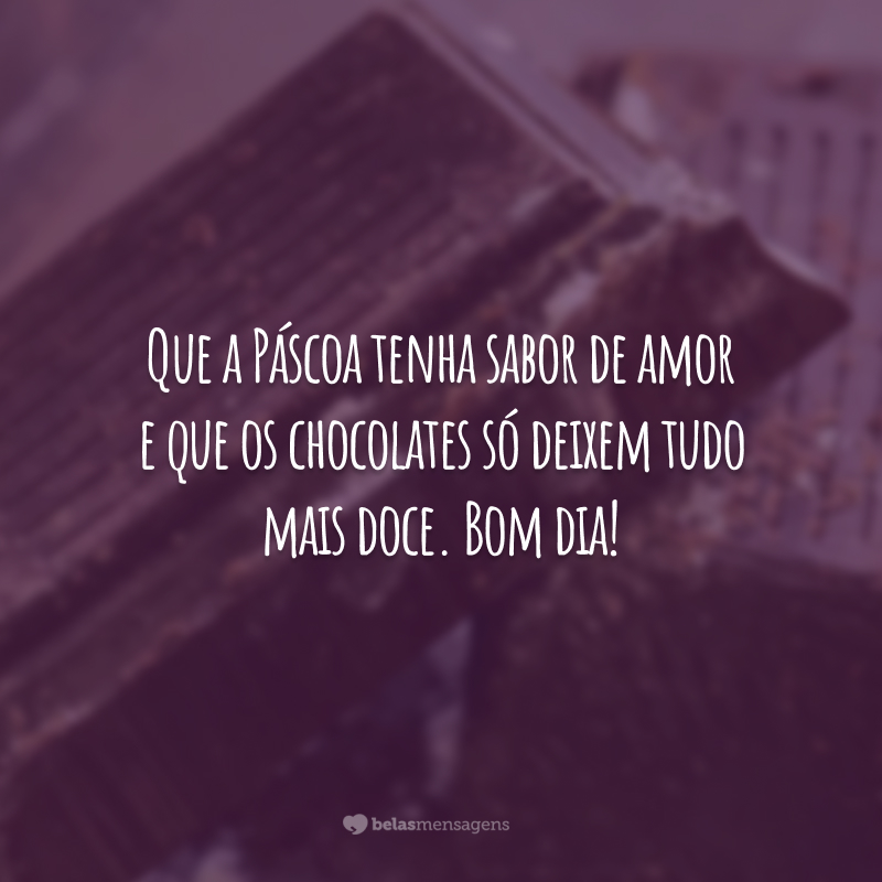 Que a Páscoa tenha sabor de amor e que os chocolates só deixem tudo mais doce. Bom dia!