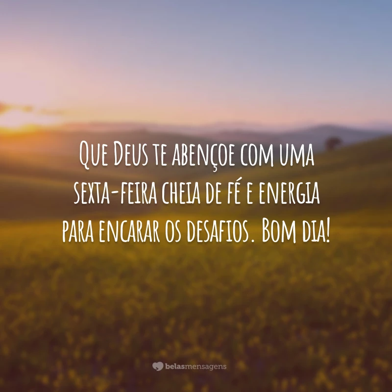 Que Deus te abençoe com uma sexta-feira cheia de fé e energia para encarar os desafios. Bom dia!