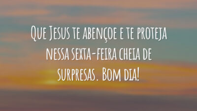 Que Jesus te abençoe e te proteja nessa sexta-feira cheia de surpresas. Bom dia!