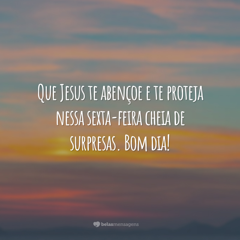 Que Jesus te abençoe e te proteja nessa sexta-feira cheia de surpresas. Bom dia!