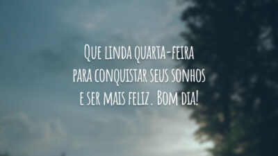 Que linda quarta-feira para conquistar seus sonhos e ser mais feliz. Bom dia!