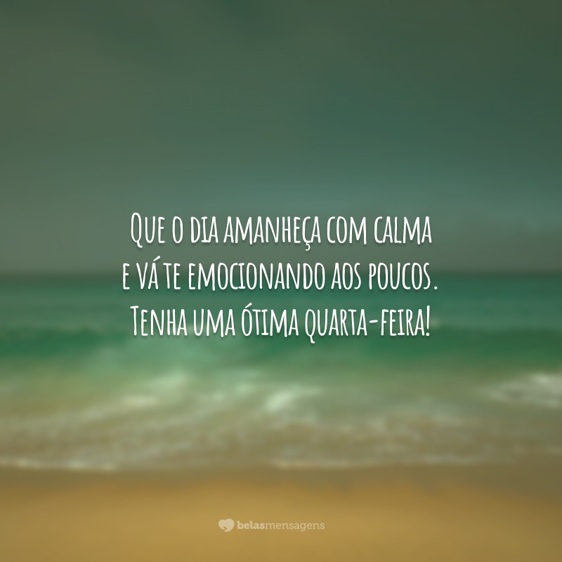 Que o dia amanheça com calma e vá te emocionando aos poucos. Tenha uma ótima quarta-feira!