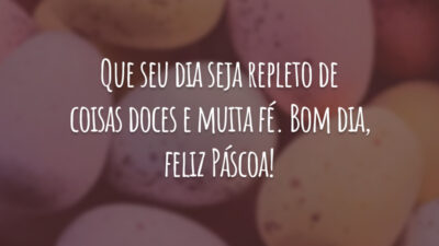 Que seu dia seja repleto de coisas doces e muita fé. Bom dia, feliz Páscoa!
