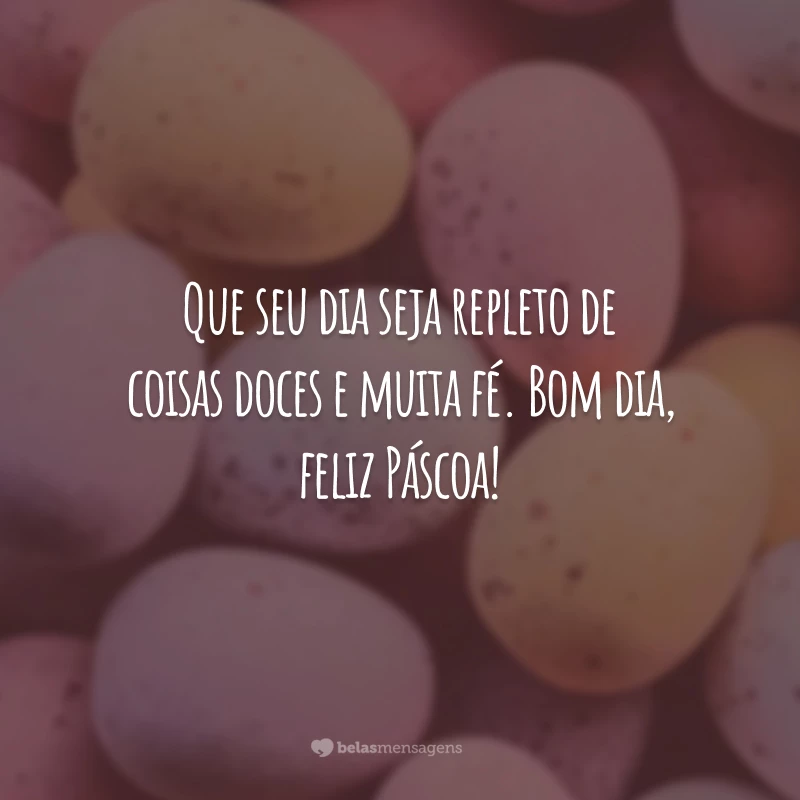 Que seu dia seja repleto de coisas doces e muita fé. Bom dia, feliz Páscoa!