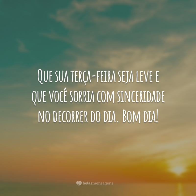 Que sua terça-feira seja leve e que você sorria com sinceridade no decorrer do dia. Bom dia!