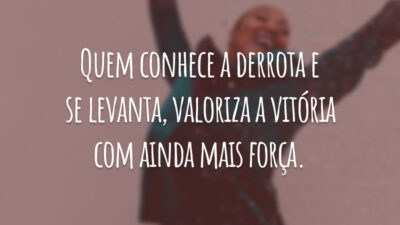 Quem conhece a derrota e se levanta, valoriza a vitória com ainda mais força.