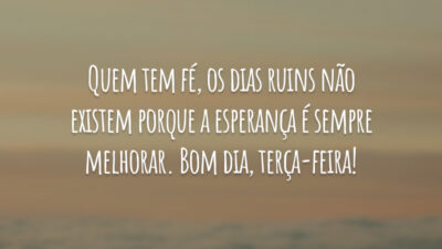 Quem tem fé, os dias ruins não existem porque a esperança é sempre melhorar. Bom dia, terça-feira!
