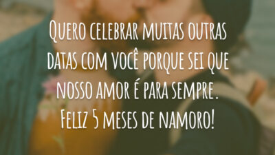 Quero celebrar muitas outras datas com você porque sei que nosso amor é para sempre. Feliz 5 meses de namoro!