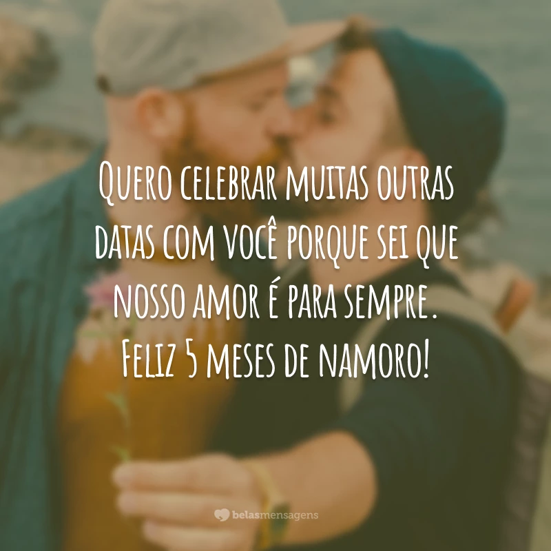 Quero celebrar muitas outras datas com você porque sei que nosso amor é para sempre. Feliz 5 meses de namoro!