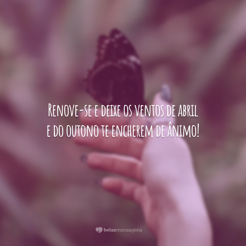 40 frases de bem-vindo, abril, que recarregam o mês de boas energias