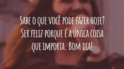 Sabe o que você pode fazer hoje? Ser feliz porque é a única coisa que importa. Bom dia!