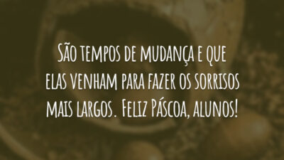 São tempos de mudança e que elas venham para fazer os sorrisos mais largos. Feliz Páscoa, alunos!