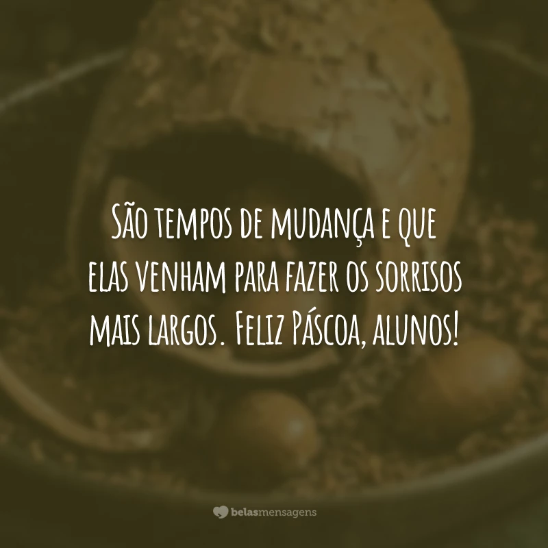 São tempos de mudança e que elas venham para fazer os sorrisos mais largos. Feliz Páscoa, alunos!