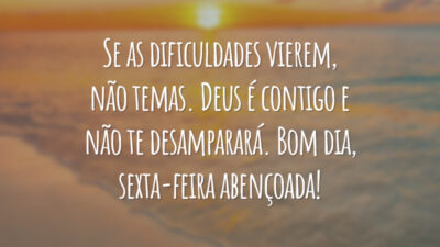 Se as dificuldades vierem, não temas. Deus é contigo e não te desamparará. Bom dia, sexta-feira abençoada!