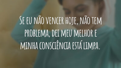 Se eu não vencer hoje, não tem problema, dei meu melhor e minha consciência está limpa.