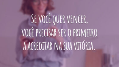 Se você quer vencer, você precisar ser o primeiro a acreditar na sua vitória.