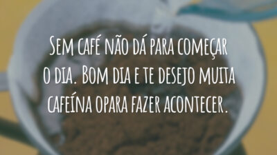 Sem café não dá para começar o dia. Bom dia e te desejo muita cafeína opara fazer acontecer.