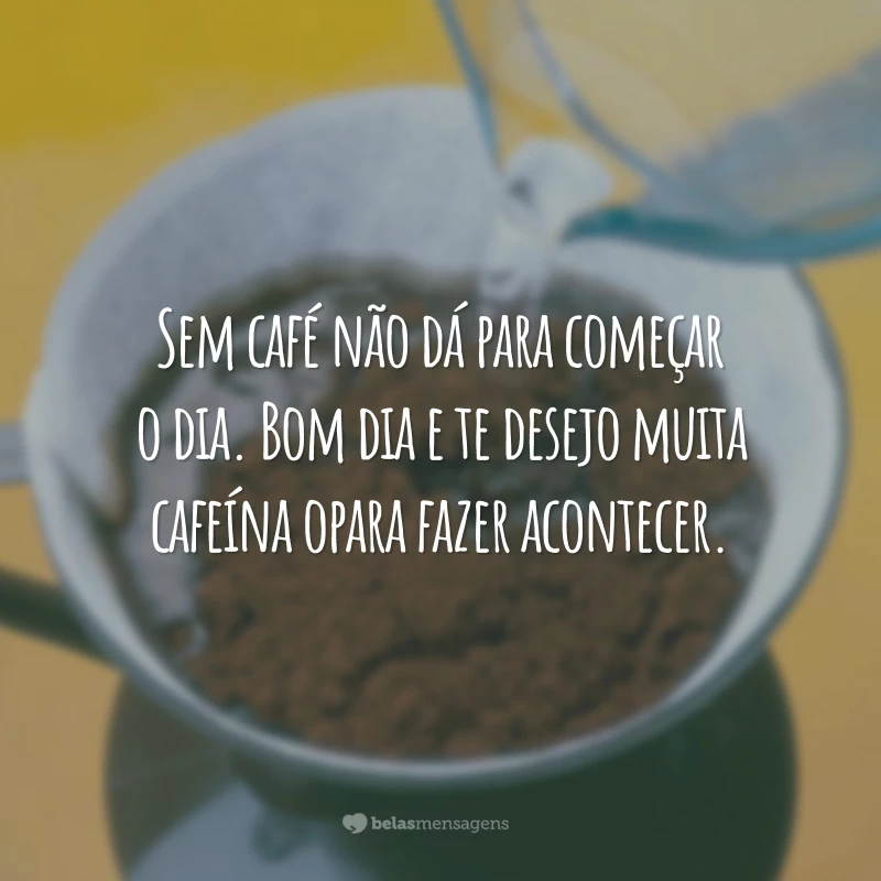 Sem café não dá para começar o dia. Bom dia e te desejo muita cafeína opara fazer acontecer.