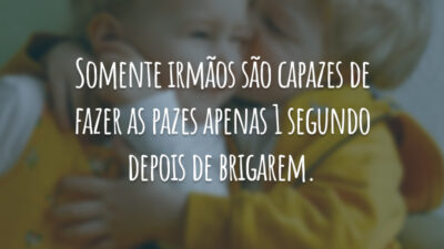 Somente irmãos são capazes de fazer as pazes apenas 1 segundo depois de brigarem.