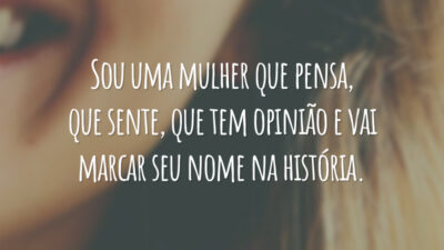 Sou uma mulher que pensa, que sente, que tem opinião e vai marcar seu nome na história.