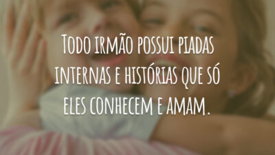 Todo irmão possui piadas internas e histórias que só eles conhecem e amam.