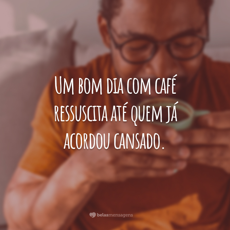 Um bom dia com café ressuscita até quem já acordou cansado.