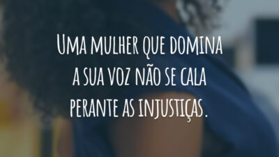 Uma mulher que domina a sua voz não se cala perante as injustiças.