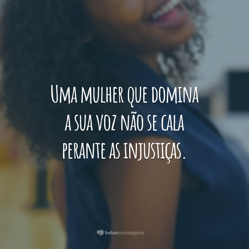 Uma mulher que domina a sua voz não se cala perante as injustiças.