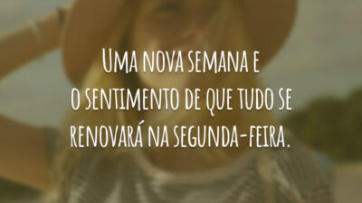 Uma nova semana e o sentimento de que tudo se renovará na segunda-feira.