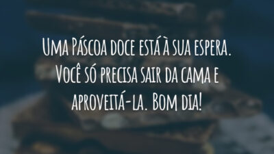 Uma Páscoa doce está à sua espera. Você só precisa sair da cama e aproveitá-la. Bom dia!