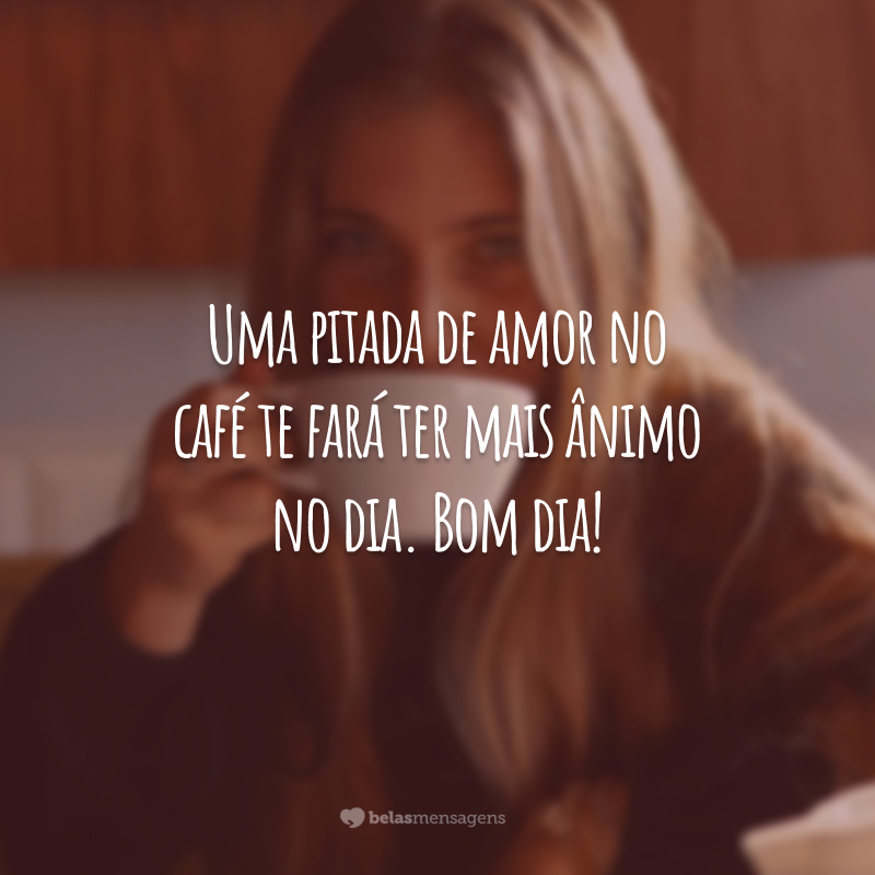 Uma pitada de amor no café te fará ter mais ânimo no dia. Bom dia!