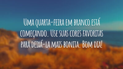 Uma quarta-feira em branco está começando. Use suas cores favoritas para deixá-la mais bonita. Bom dia!