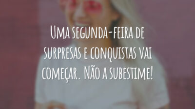 Uma segunda-feira de surpresas e conquistas vai começar. Não a subestime!