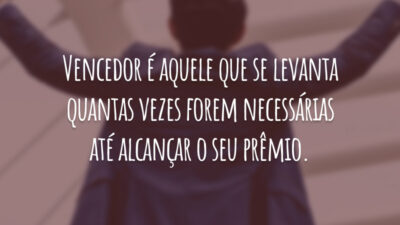 Vencedor é aquele que se levanta quantas vezes forem necessárias até alcançar o seu prêmio.