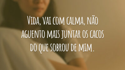 Vida, vai com calma, não aguento mais juntar os cacos do que sobrou de mim.