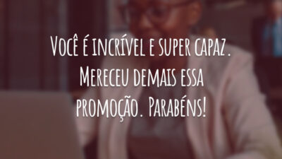 Você é incrível e super capaz. Mereceu demais essa promoção. Parabéns!
