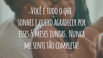 Você é tudo o que sonhei e quero agradecer por esses 5 meses juntas. Nunca me senti tão completa!