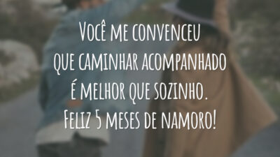 Você me convenceu que caminhar acompanhado é melhor que sozinho. Feliz 5 meses de namoro!