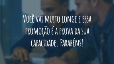 Você vai muito longe e essa promoção é a prova da sua capacidade. Parabéns!