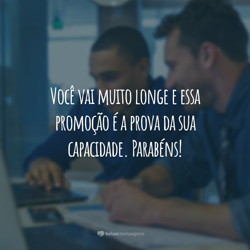 Você vai muito longe e essa promoção é a prova da sua capacidade. Parabéns!