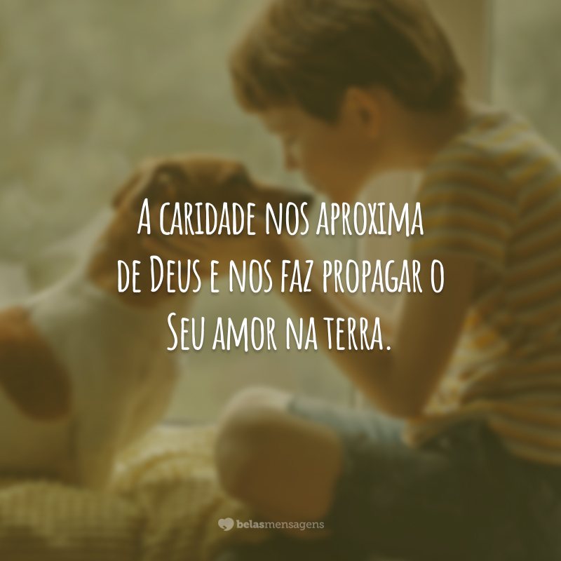 A caridade nos aproxima de Deus e nos faz propagar o Seu amor na terra.