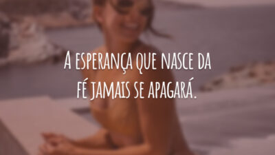 A esperança que nasce da fé jamais se apagará.