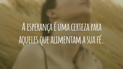 A esperança é uma certeza para aqueles que alimentam a sua fé.